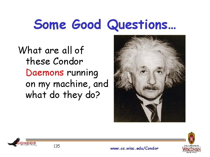 Some Good Questions… What are all of these Condor Daemons running on my machine,