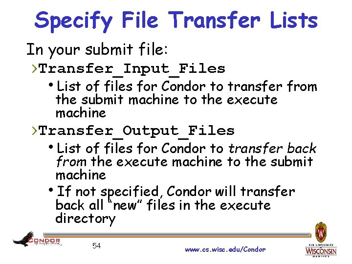 Specify File Transfer Lists In your submit file: ›Transfer_Input_Files List of files for Condor