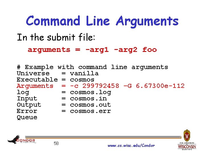 Command Line Arguments In the submit file: arguments = -arg 1 -arg 2 foo