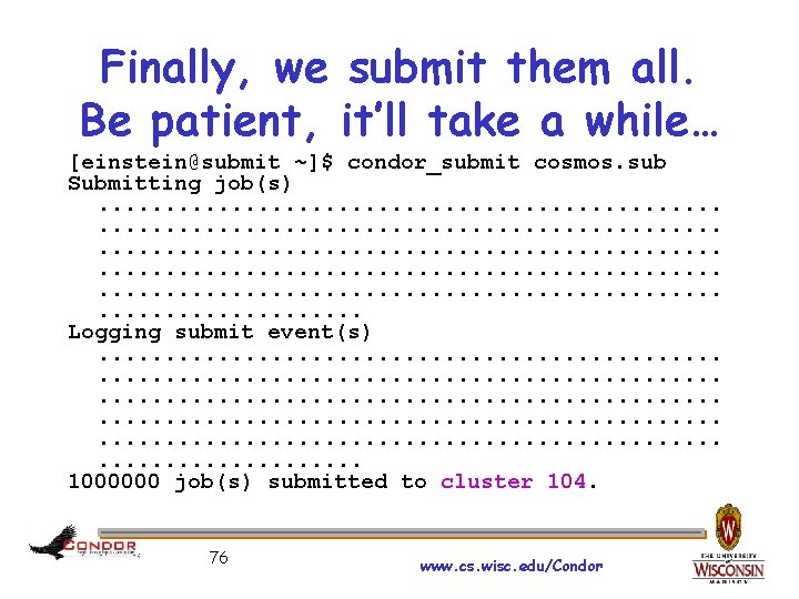 Finally, we submit them all. Be patient, it’ll take a while… [einstein@submit ~]$ condor_submit
