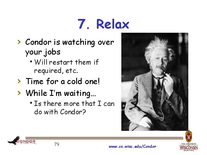 7. Relax › Condor is watching over your jobs Will restart them if required,