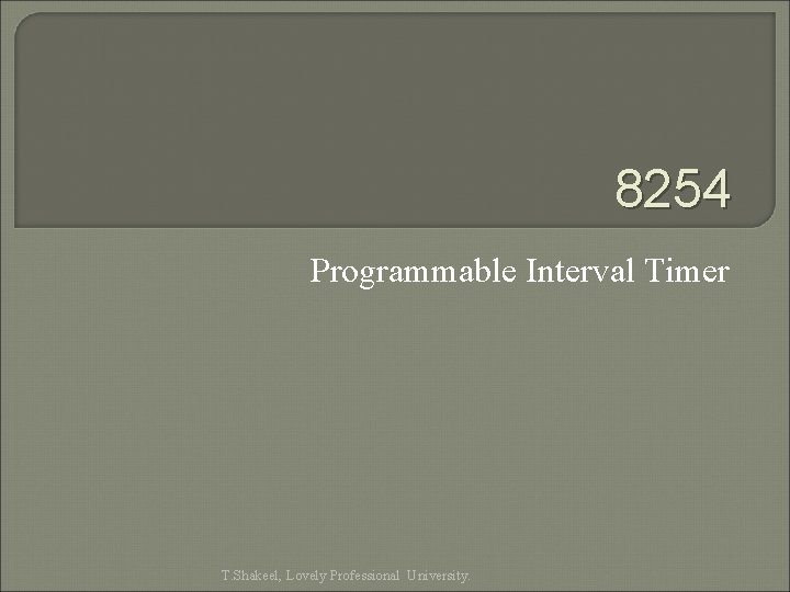 8254 Programmable Interval Timer T. Shakeel, Lovely Professional University. 