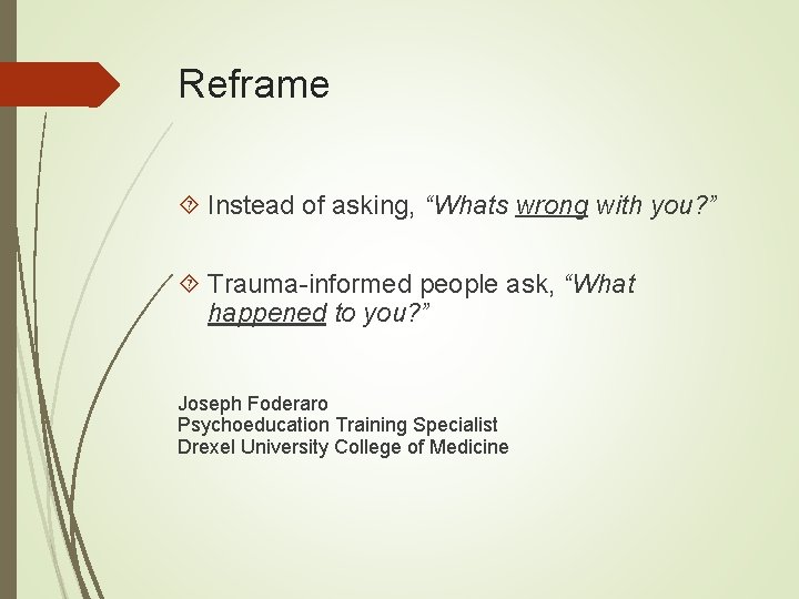 Reframe Instead of asking, “Whats wrong with you? ” Trauma-informed people ask, “What happened