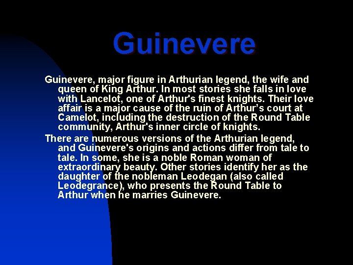 Guinevere, major figure in Arthurian legend, the wife and queen of King Arthur. In