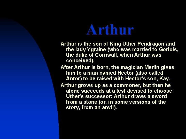 Arthur is the son of King Uther Pendragon and the lady Ygraine (who was