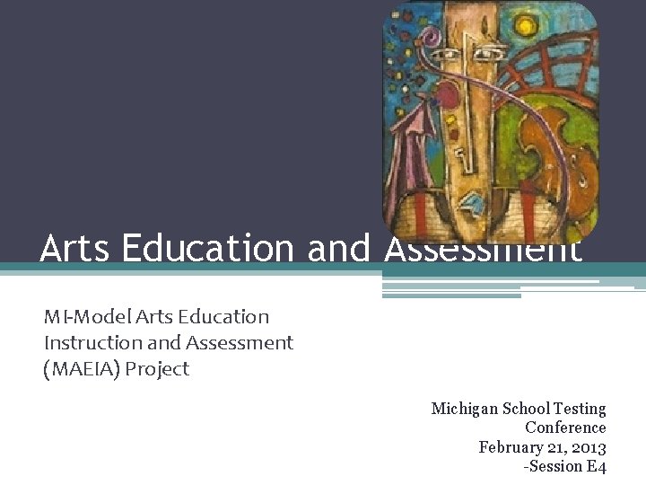 Arts Education and Assessment MI-Model Arts Education Instruction and Assessment (MAEIA) Project Michigan School
