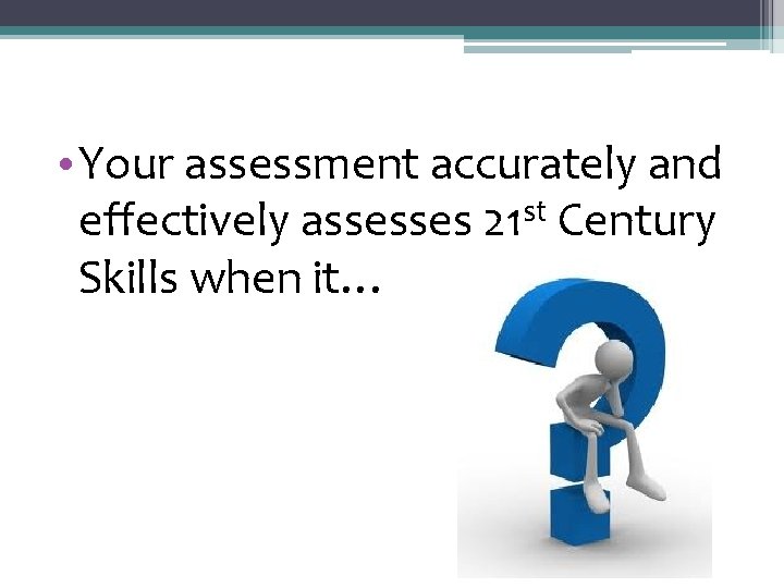  • Your assessment accurately and st effectively assesses 21 Century Skills when it…