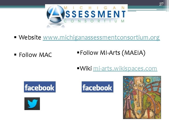 37 § Website www. michiganassessmentconsortium. org § Follow MAC §Follow MI-Arts (MAEIA) §Wiki mi-arts.