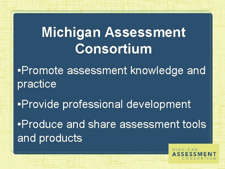 Michigan Assessment Consortium • Promote assessment knowledge and practice • Provide professional development •