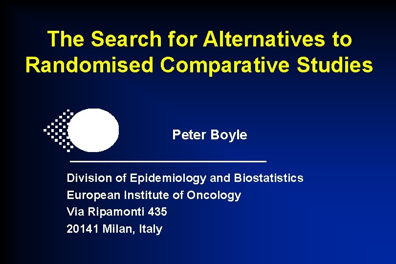The Search for Alternatives to Randomised Comparative Studies Peter Boyle Division of Epidemiology and