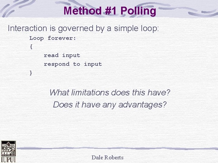 Method #1 Polling Interaction is governed by a simple loop: Loop forever: { read