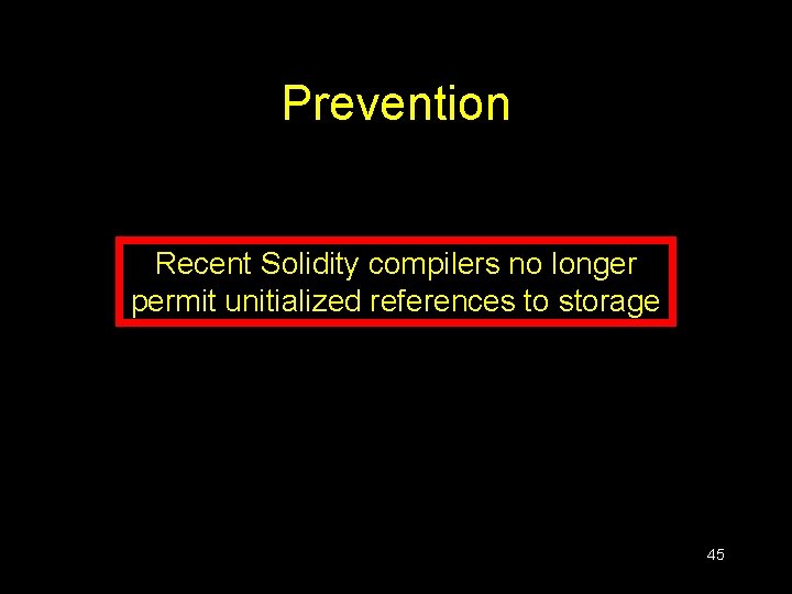 Prevention Recent Solidity compilers no longer permit unitialized references to storage 45 