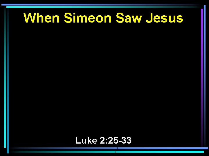 When Simeon Saw Jesus Luke 2: 25 -33 