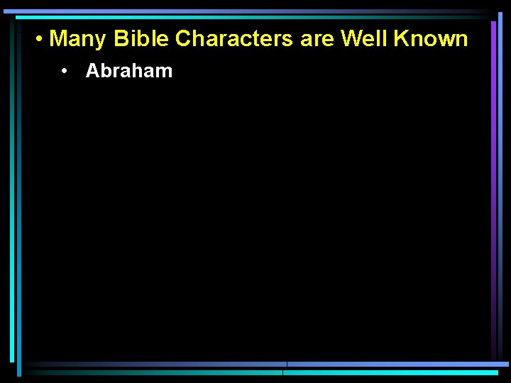  • Many Bible Characters are Well Known • Abraham 