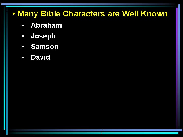  • Many Bible Characters are Well Known • • Abraham Joseph Samson David