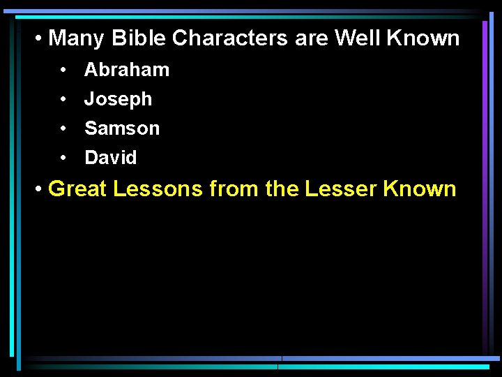  • Many Bible Characters are Well Known • • Abraham Joseph Samson David