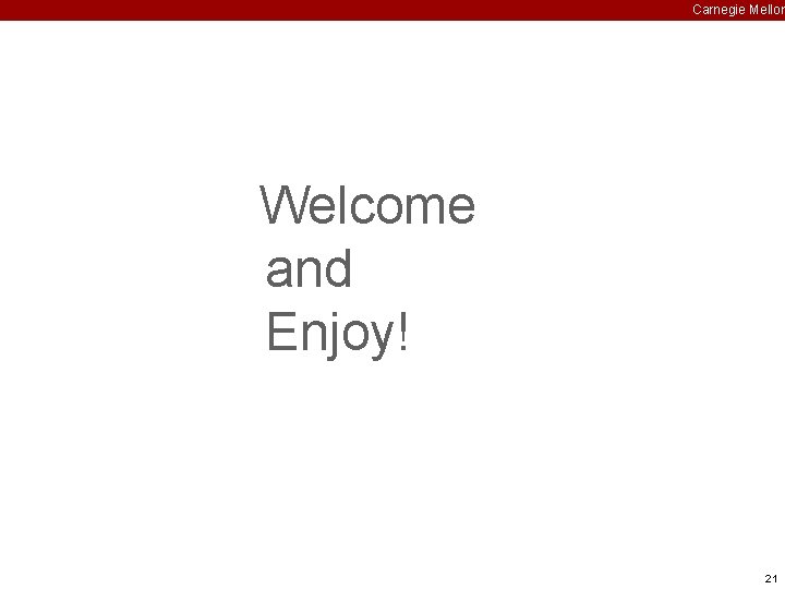 Carnegie Mellon Welcome and Enjoy! 21 