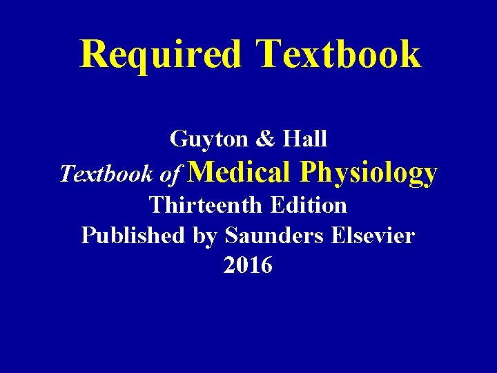 Required Textbook Guyton & Hall Textbook of Medical Physiology Thirteenth Edition Published by Saunders