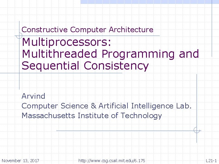 Constructive Computer Architecture Multiprocessors: Multithreaded Programming and Sequential Consistency Arvind Computer Science & Artificial