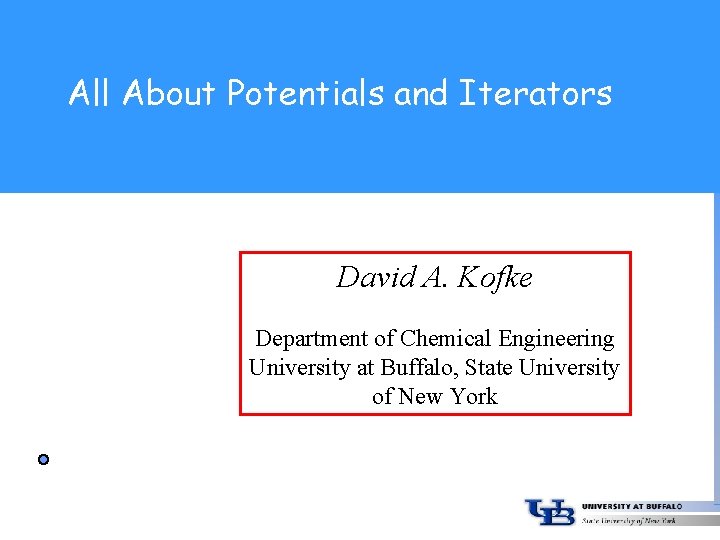 All About Potentials and Iterators David A. Kofke Department of Chemical Engineering University at