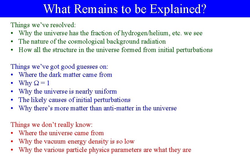 What Remains to be Explained? Things we’ve resolved: • Why the universe has the