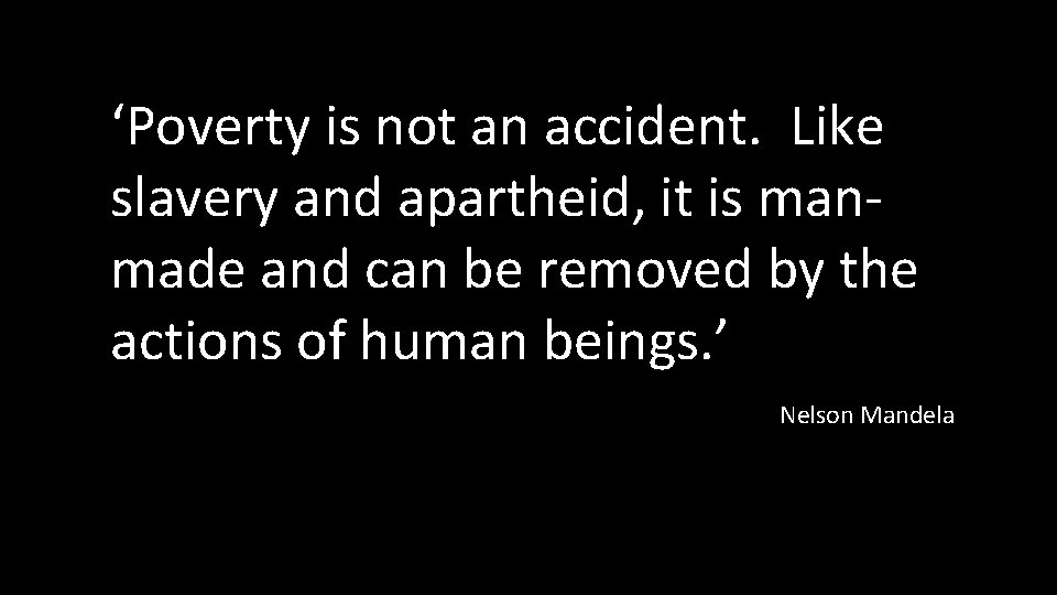 ‘Poverty is not an accident. Like slavery and apartheid, it is manmade and can