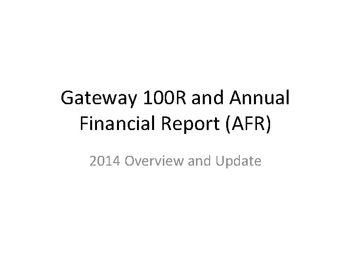 Gateway 100 R and Annual Financial Report (AFR) 2014 Overview and Update 