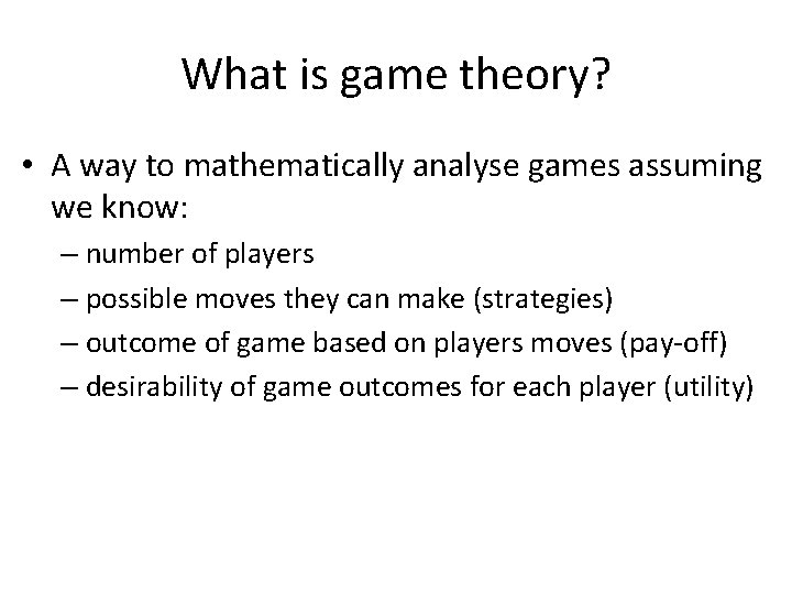 What is game theory? • A way to mathematically analyse games assuming we know: