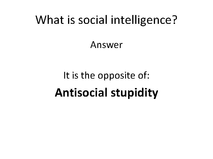 What is social intelligence? Answer It is the opposite of: Antisocial stupidity 