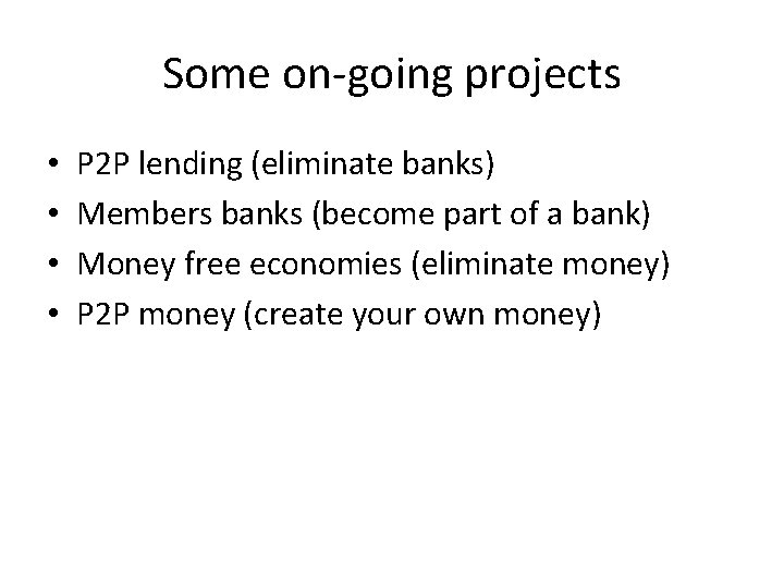 Some on-going projects • • P 2 P lending (eliminate banks) Members banks (become