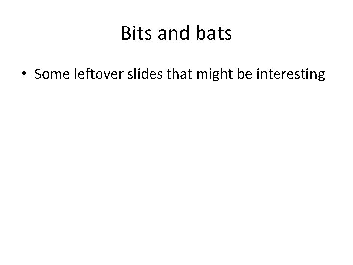 Bits and bats • Some leftover slides that might be interesting 
