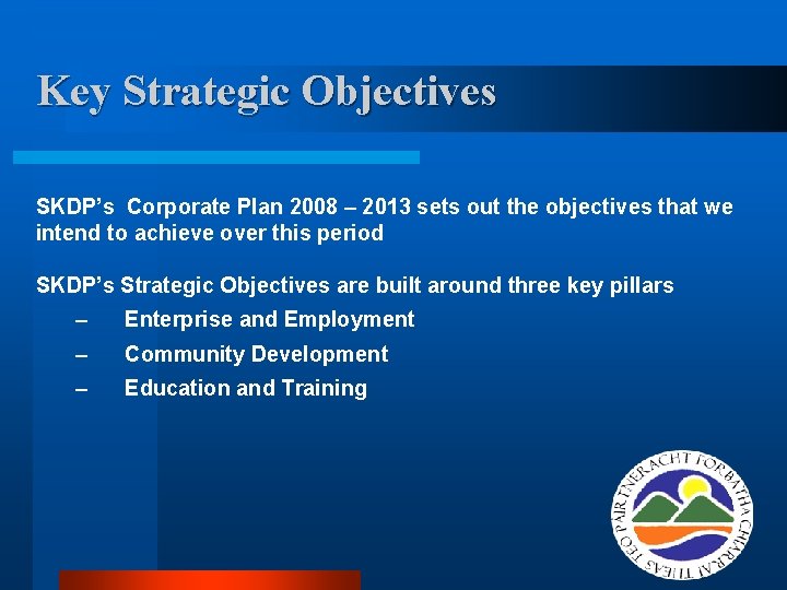 Key Strategic Objectives SKDP’s Corporate Plan 2008 – 2013 sets out the objectives that Key Strategic Objectives SKDP’s Corporate Plan 2008 – 2013 sets out the objectives that