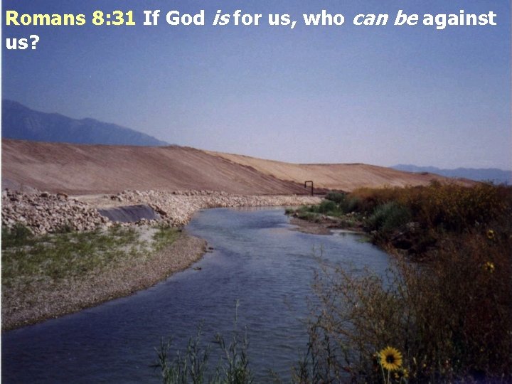 Romans 8: 31 If God is for us, who can be against us? 