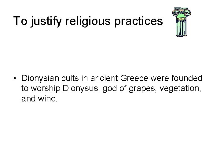 To justify religious practices • Dionysian cults in ancient Greece were founded to worship