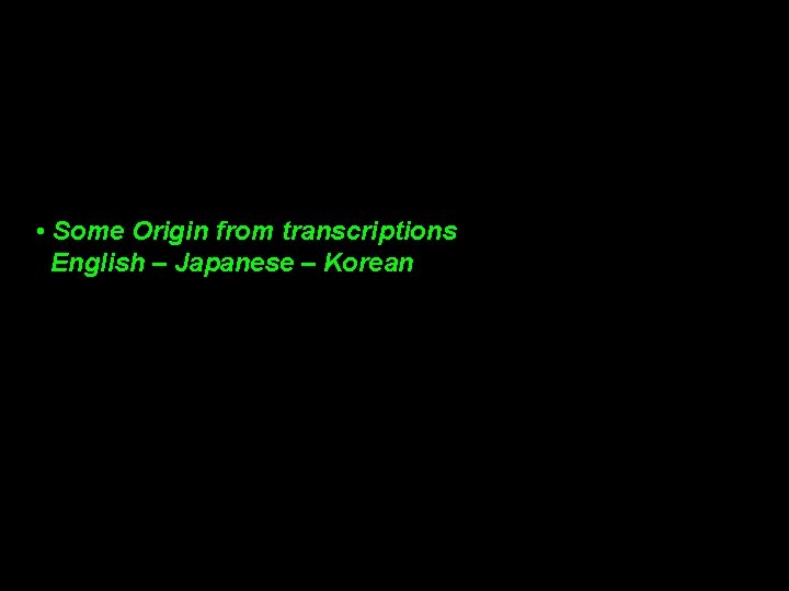 • Some Origin from transcriptions English – Japanese – Korean • Some Origin from transcriptions English – Japanese – Korean