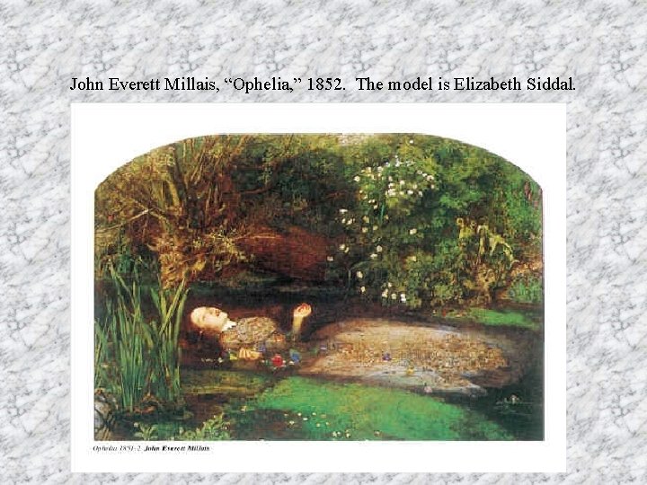 John Everett Millais, “Ophelia, ” 1852. The model is Elizabeth Siddal. 