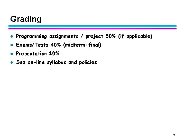 Grading l Programming assignments / project 50% (if applicable) l Exams/Tests 40% (midterm+final) l Grading l Programming assignments / project 50% (if applicable) l Exams/Tests 40% (midterm+final) l