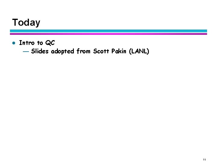 Today l Intro to QC — Slides adopted from Scott Pakin (LANL) 11 Today l Intro to QC — Slides adopted from Scott Pakin (LANL) 11