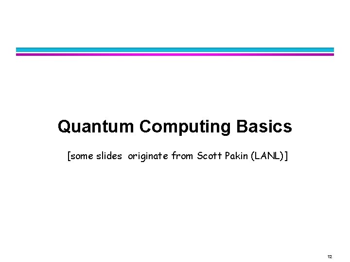 Quantum Computing Basics [some slides originate from Scott Pakin (LANL)] 12 