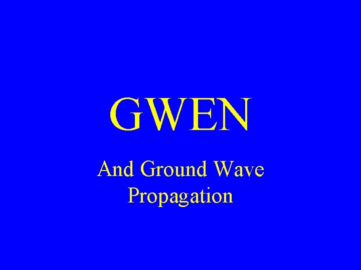 GWEN And Ground Wave Propagation 