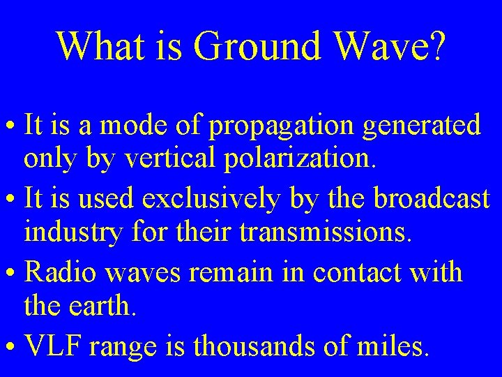 What is Ground Wave? • It is a mode of propagation generated only by