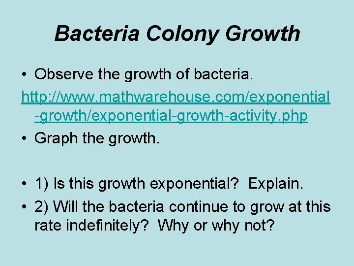 Bacteria Colony Growth • Observe the growth of bacteria. http: //www. mathwarehouse. com/exponential -growth/exponential-growth-activity.