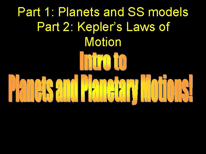 Part 1: Planets and SS models Part 2: Kepler’s Laws of Motion Part 1: Planets and SS models Part 2: Kepler’s Laws of Motion