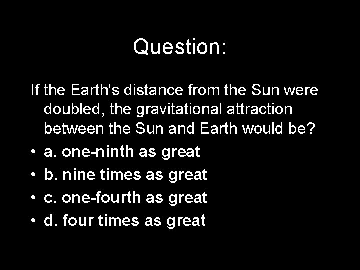 Question: If the Earth's distance from the Sun were doubled, the gravitational attraction between Question: If the Earth's distance from the Sun were doubled, the gravitational attraction between