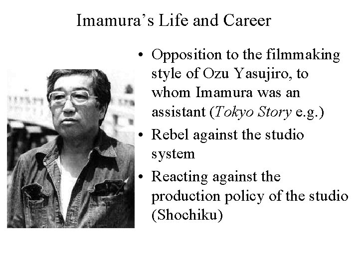 Imamura’s Life and Career • Opposition to the filmmaking style of Ozu Yasujiro, to