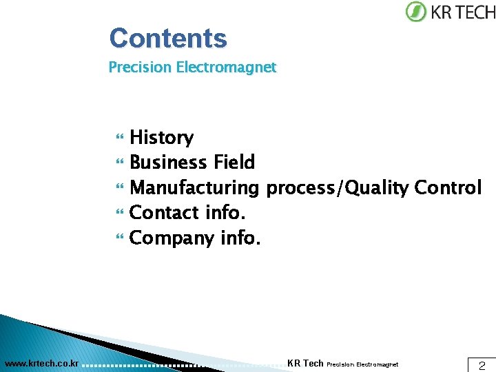 Contents Precision Electromagnet www. krtech. co. kr History Business Field Manufacturing process/Quality Control Contact