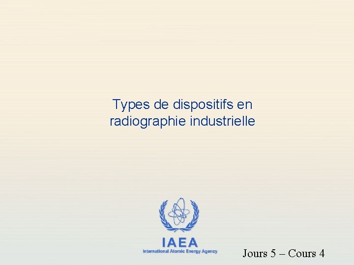 Types de dispositifs en radiographie industrielle IAEA International Atomic Energy Agency Jours 5 –