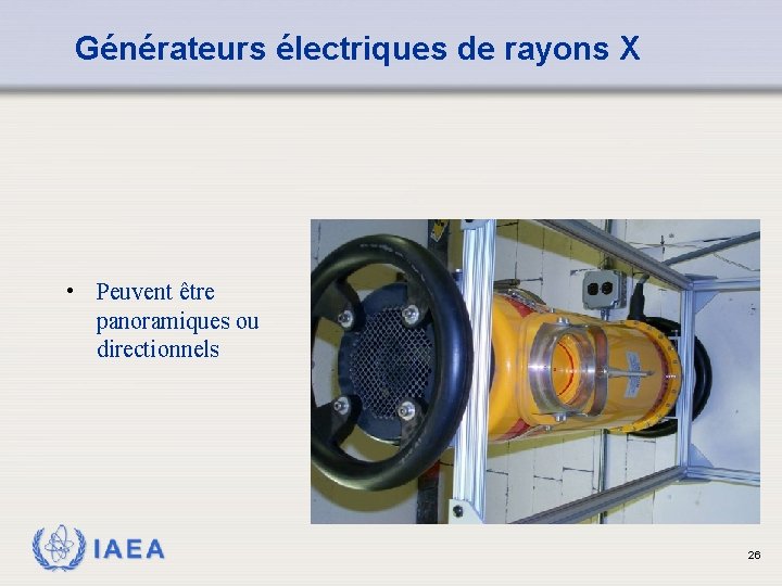 Générateurs électriques de rayons X • Peuvent être panoramiques ou directionnels IAEA 26 