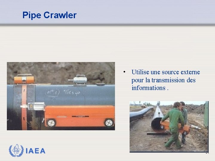 Pipe Crawler • Utilise une source externe pour la transmission des informations. IAEA 31
