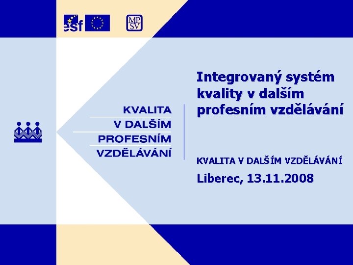 Integrovaný systém kvality v dalším profesním vzdělávání KVALITA V DALŠÍM VZDĚLÁVÁNÍ Liberec, 13. 11.